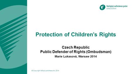 Protection of Children’s Rights Czech Republic Public Defender of Rights (Ombudsman) Marie Lukasová, Warsaw 2014 © Copyright Veřejný ochránce práv, 2014.