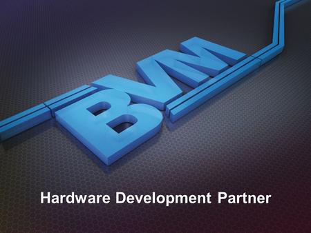 Hardware Development Partner. Capability BVM Supplies: