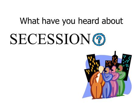 What have you heard about SECESSION. What parts of the city are trying to secede? When will it go to a vote? When is the last time a city seceded from.