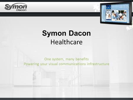 Symon Dacon Healthcare One system, many benefits Powering your visual communications infrastructure.