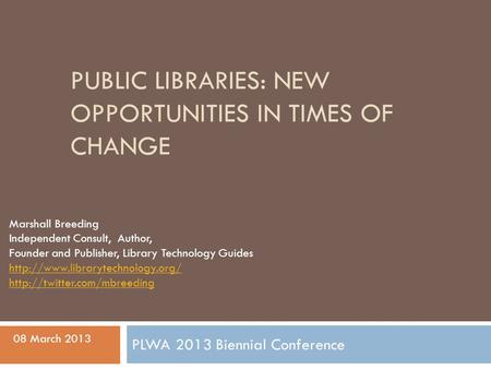 PUBLIC LIBRARIES: NEW OPPORTUNITIES IN TIMES OF CHANGE Marshall Breeding Independent Consult, Author, Founder and Publisher, Library Technology Guides.