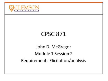 CPSC 871 John D. McGregor Module 1 Session 2 Requirements Elicitation/analysis.