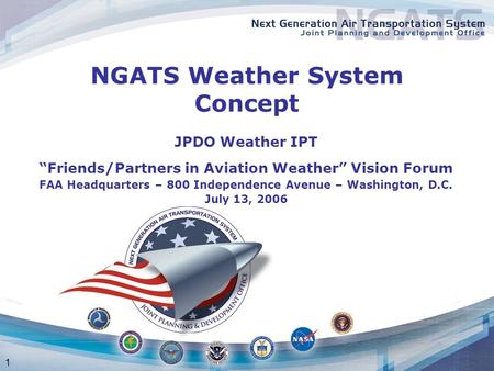 1 NGATS Weather System Concept JPDO Weather IPT “Friends/Partners in Aviation Weather” Vision Forum FAA Headquarters – 800 Independence Avenue – Washington,