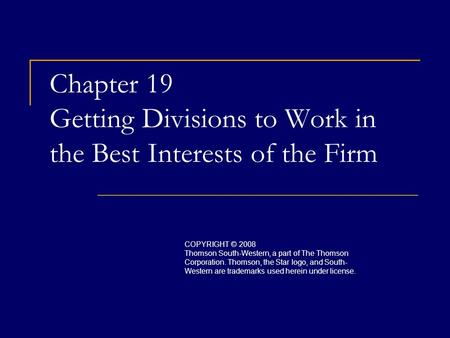 Chapter 19 Getting Divisions to Work in the Best Interests of the Firm COPYRIGHT © 2008 Thomson South-Western, a part of The Thomson Corporation. Thomson,