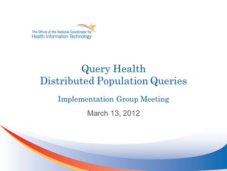 Query Health Distributed Population Queries Implementation Group Meeting March 13, 2012.