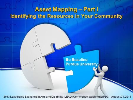 Asset Mapping – Part I Identifying the Resources in Your Community Bo Beaulieu Purdue University 2013 Leadership Exchange in Arts and Disability (LEAD)