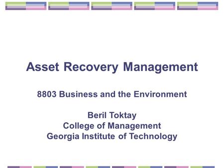 Asset Recovery Management 8803 Business and the Environment Beril Toktay College of Management Georgia Institute of Technology.