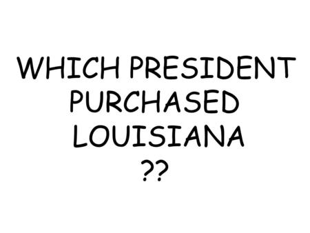 WHICH PRESIDENT PURCHASED LOUISIANA ??. THOMAS JEFFERSON.