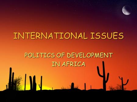 INTERNATIONAL ISSUES POLITICS OF DEVELOPMENT IN AFRICA POLITICS OF DEVELOPMENT IN AFRICA.