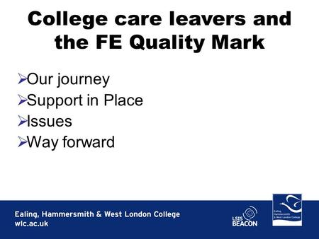  Our journey  Support in Place  Issues  Way forward College care leavers and the FE Quality Mark.