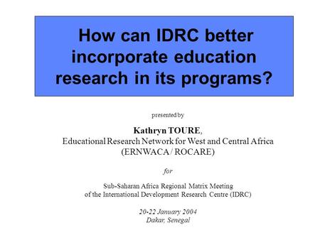 Kt/ERNWACA/January 2004 IDRC Regional Adisors’ meeting / Page 1 How can IDRC better incorporate education research in its programs? presented by Kathryn.