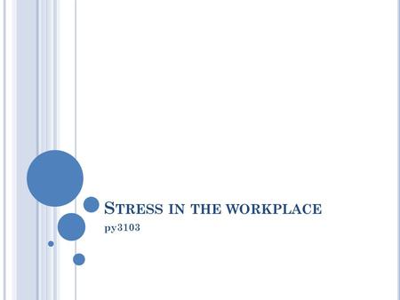 S TRESS IN THE WORKPLACE py3103. L EARNING OUTCOMES At the end of this session and with additional reading you will be able to Describe different types.