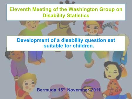 Eleventh Meeting of the Washington Group on Disability Statistics Development of a disability question set suitable for children. Bermuda 15 th November.