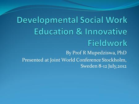 By Prof R Mupedziswa, PhD Presented at Joint World Conference Stockholm, Sweden 8-12 July,2012.