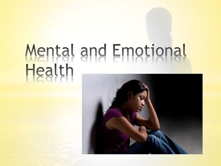 * Mental Health-your ability to learn and grow from your experiences * Emotional Health-how you accept and deal with your feelings * With good mental.