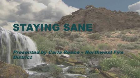 STAYING SANE Presented by Carla Reece – Northwest Fire District.