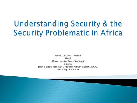 Professor David J. Francis Head Department of Peace Studies & Director John & Elnora Ferguson Centre for African Studies (JEFCAS) University of Bradford.