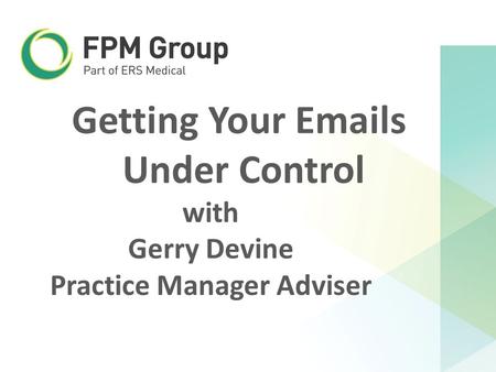 Getting Your Emails Under Control with Gerry Devine Practice Manager Adviser.