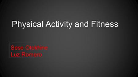 Physical Activity and Fitness Sese Otokhine Luz Romero.