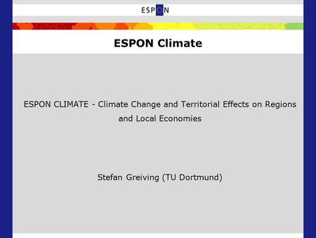 ESPON CLIMATE - Climate Change and Territorial Effects on Regions and Local Economies Stefan Greiving (TU Dortmund) ESPON Climate.