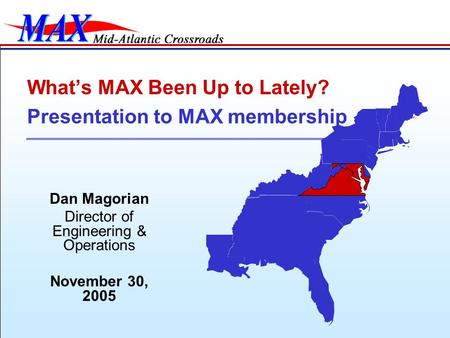 Dan Magorian Director of Engineering & Operations November 30, 2005 What’s MAX Been Up to Lately? Presentation to MAX membership.