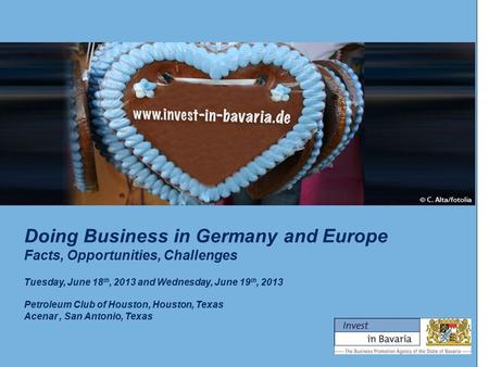 Doing Business in Germany and Europe Facts, Opportunities, Challenges Tuesday, June 18 th, 2013 and Wednesday, June 19 th, 2013 Petroleum Club of Houston,