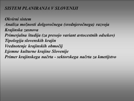 SISTEM PLANIRANJA V SLOVENIJI Okvirni sistem Analiza možnosti dolgoročnega (srednjeročnega) razvoja Krajinska zasnova Primerjalna študija (za presojo variant.