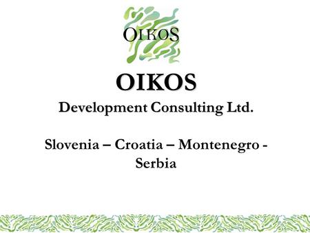 OIKOS Development Consulting Ltd OIKOS Development Consulting Ltd. Slovenia – Croatia – Montenegro - Serbia.