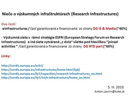 Niečo o výskumných infraštruktúrach (Research Infrastructures) Dve časti: -eInfrastructures / časť garantovaná a financovaná zo strany DG IS & Media (~40%)