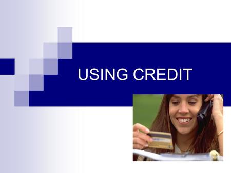 USING CREDIT. Managing Money & Credit: A Lifelong Skill.