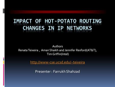 Authors Renata Teixeira, Aman Shaikh and Jennifer Rexford(AT&T), Tim Griffin(Intel)  Presenter : Farrukh Shahzad.