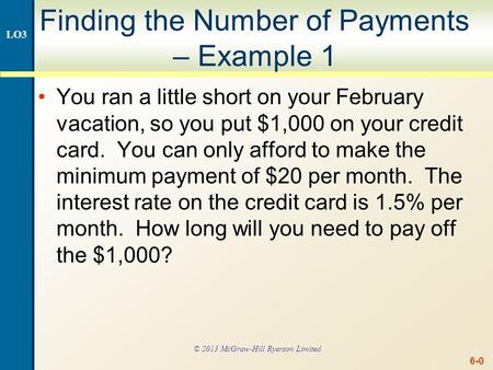 6-0 Finding the Number of Payments – Example 1 You ran a little short on your February vacation, so you put $1,000 on your credit card. You can only afford.