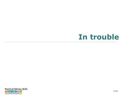 In trouble 04/09. why consumers don’t pay Loss of income (60%) Unemployment/underemployment (36%) Illness (16%) Other (divorce, death) (8%) Overextension.