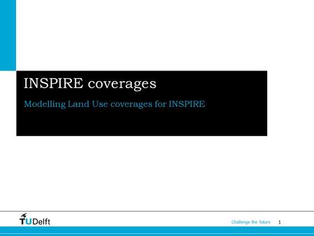 1 Challenge the future INSPIRE coverages Modelling Land Use coverages for INSPIRE.