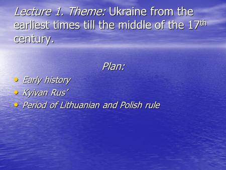 Lecture 1. Theme: Ukraine from the earliest times till the middle of the 17 th century. Plan: Early history Early history Kyivan Rus’ Kyivan Rus’ Period.