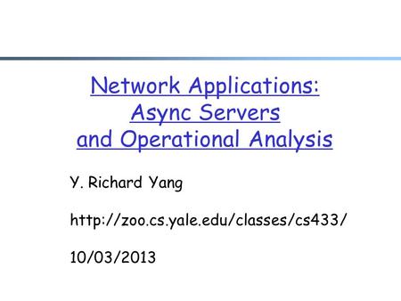 Network Applications: Async Servers and Operational Analysis Y. Richard Yang  10/03/2013.