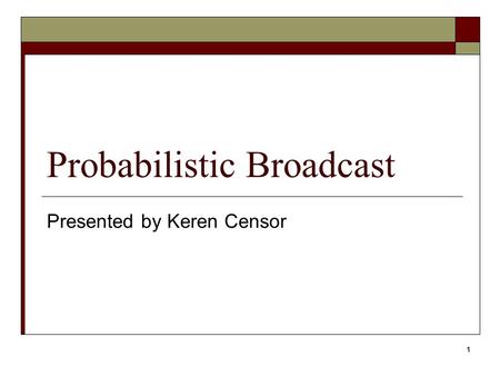 Probabilistic Broadcast Presented by Keren Censor 1.