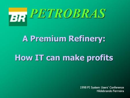 A Premium Refinery: How IT can make profits 1998 PI System Users’ Conference Hildebrando Ferrreira PETROBRAS.