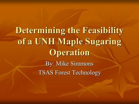 Determining the Feasibility of a UNH Maple Sugaring Operation By: Mike Simmons TSAS Forest Technology.