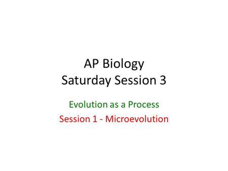 AP Biology Saturday Session 3 Evolution as a Process Session 1 - Microevolution.