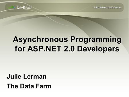 Sofia, Bulgaria | 9-10 October Asynchronous Programming for ASP.NET 2.0 Developers Julie Lerman The Data Farm Julie Lerman The Data Farm.