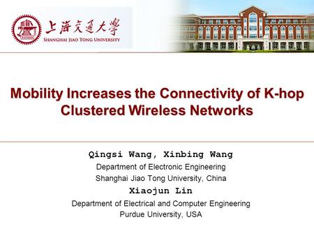 Mobility Increases the Connectivity of K-hop Clustered Wireless Networks Qingsi Wang, Xinbing Wang Department of Electronic Engineering Shanghai Jiao Tong.