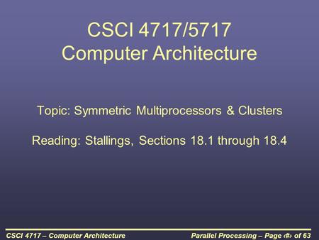 Parallel Processing – Page 1 of 63CSCI 4717 – Computer Architecture CSCI 4717/5717 Computer Architecture Topic: Symmetric Multiprocessors & Clusters Reading: