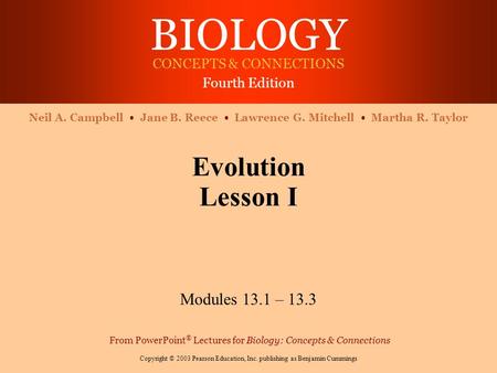 BIOLOGY CONCEPTS & CONNECTIONS Fourth Edition Copyright © 2003 Pearson Education, Inc. publishing as Benjamin Cummings Neil A. Campbell Jane B. Reece Lawrence.