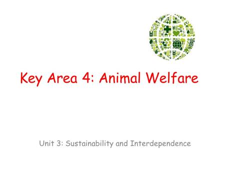 Key Area 4: Animal Welfare Unit 3: Sustainability and Interdependence.