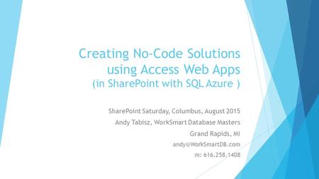 Creating No-Code Solutions using Access Web Apps (in SharePoint with SQL Azure ) SharePoint Saturday, Columbus, August 2015 Andy Tabisz, WorkSmart Database.