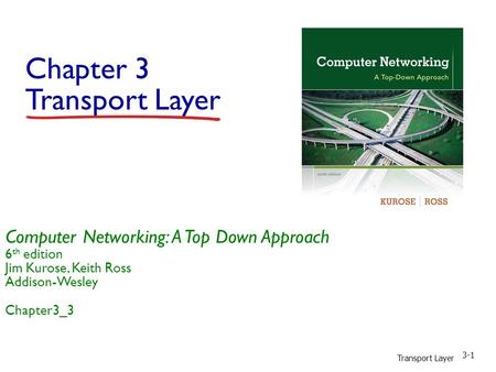 Transport Layer 3-1 Chapter 3 Transport Layer Computer Networking: A Top Down Approach 6 th edition Jim Kurose, Keith Ross Addison-Wesley Chapter3_3.