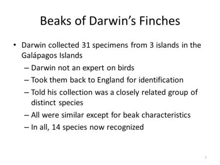 Beaks of Darwin’s Finches Darwin collected 31 specimens from 3 islands in the Galápagos Islands – Darwin not an expert on birds – Took them back to England.