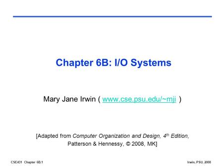 CSE431 Chapter 6B.1Irwin, PSU, 2008 Chapter 6B: I/O Systems Mary Jane Irwin ( www.cse.psu.edu/~mji )www.cse.psu.edu/~mji [Adapted from Computer Organization.