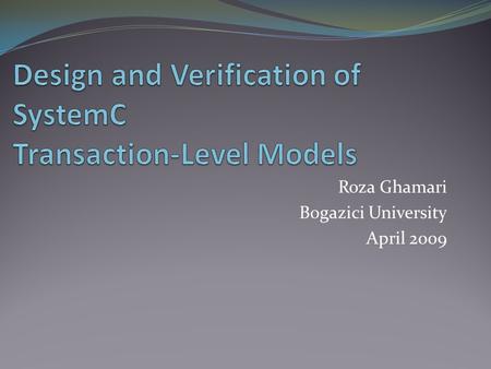 Roza Ghamari Bogazici University April 2009. Outline Introduction SystemC Language Formal Verification Techniques for SystemC Design and Verification.